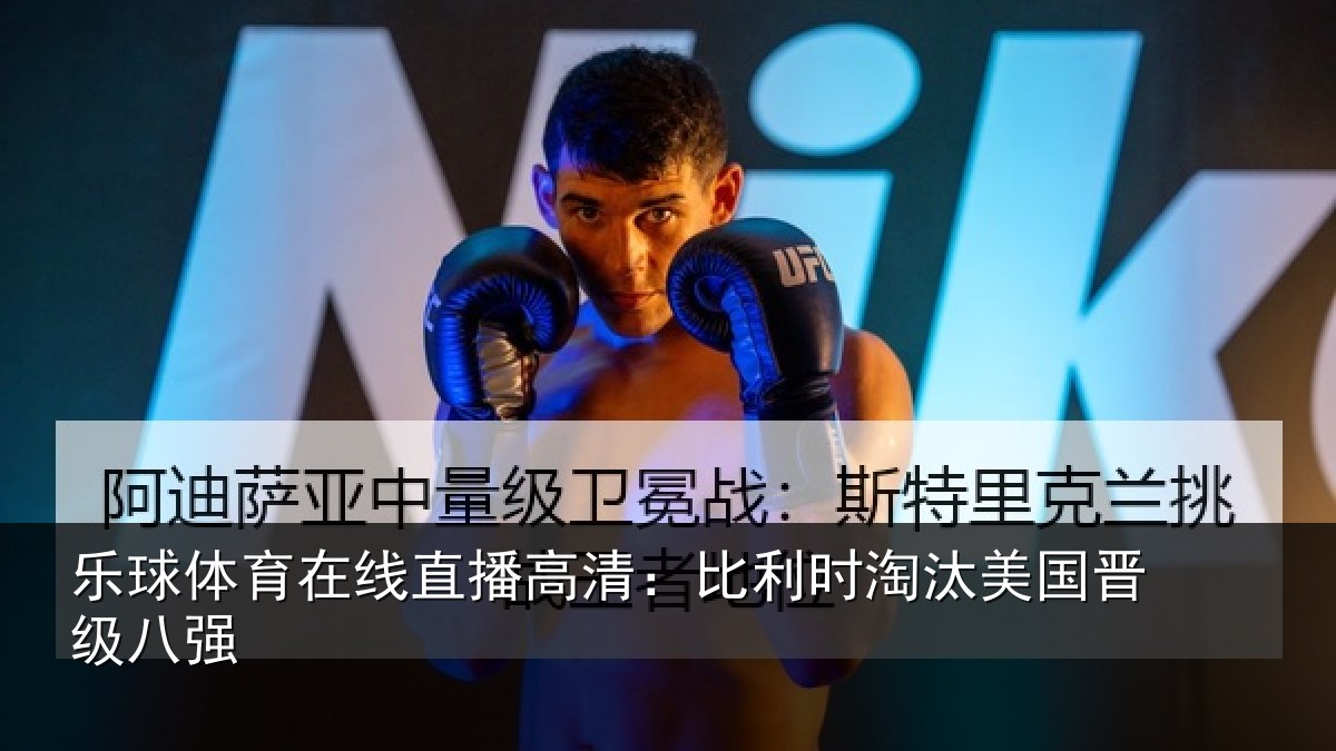 乐球体育在线直播高清：比利时淘汰美国晋级八强