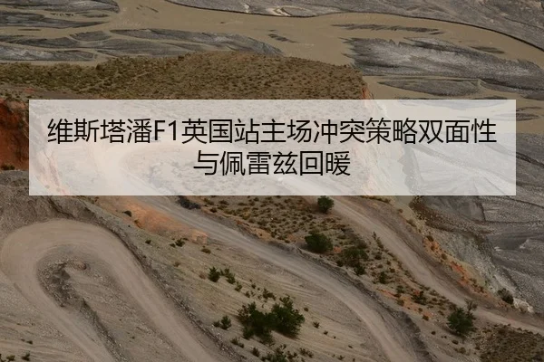维斯塔潘F1英国站主场冲突策略双面性与佩雷兹回暖