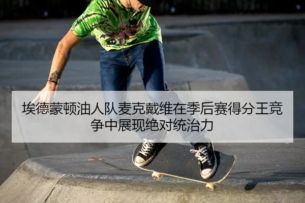 埃德蒙顿油人队麦克戴维在季后赛得分王竞争中展现绝对统治力