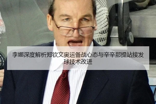 李娜深度解析郑钦文奥运备战心态与辛辛那提站接发球技术改进
