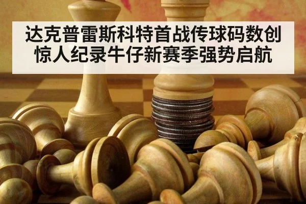 达克普雷斯科特首战传球码数创惊人纪录牛仔新赛季强势启航